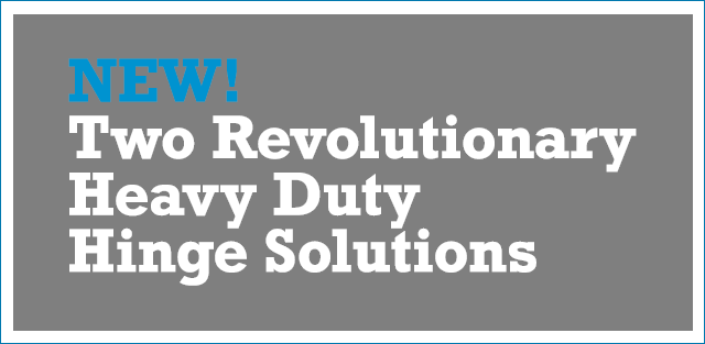 NEW!  Two Revolutionary Heavy Duty Hinge Solutions